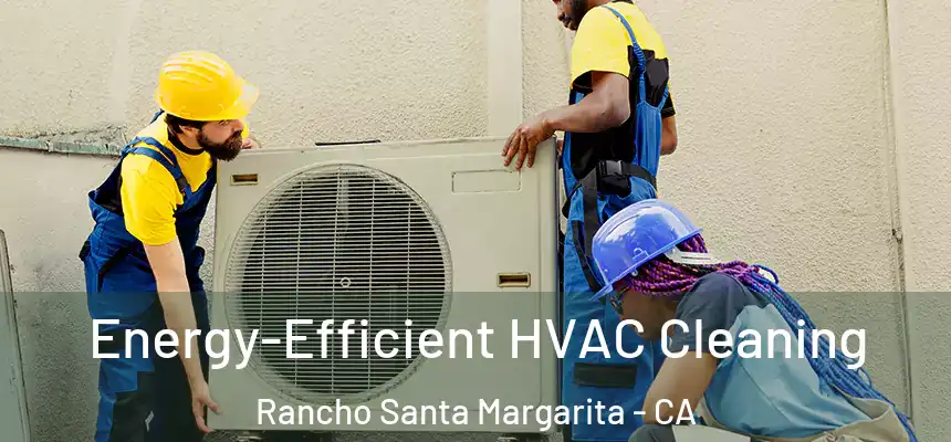  Energy-Efficient HVAC Cleaning Rancho Santa Margarita - CA