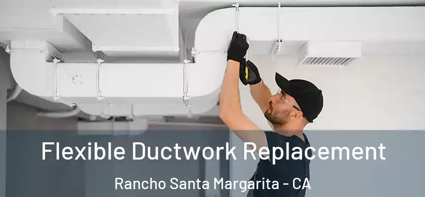 Flexible Ductwork Replacement Rancho Santa Margarita - CA