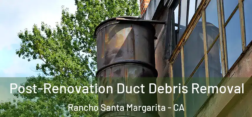  Post-Renovation Duct Debris Removal Rancho Santa Margarita - CA
